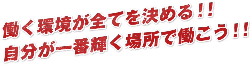 働く環境が全てを決める！！自分が一番輝く場所で働こう！！