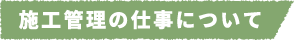 施工管理の仕事について